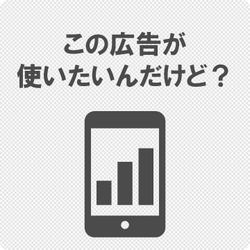 この広告が使いたいんだけど？